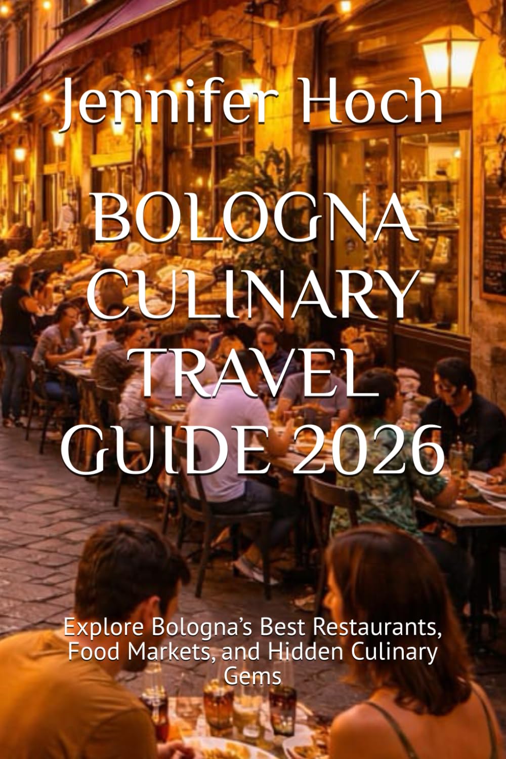 BOLOGNA CULINARY TRAVEL GUIDE 2026: Explore Bologna’s Best Restaurants, Food Markets, and Hidden Culinary Gems