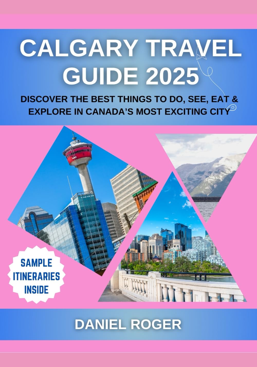 Calgary Travel Guide 2025: Discover the Best Things to Do, See, Eat & Explore in Canada’s Most Exciting City (Wanderlust Chronicles Travel Guide Series)