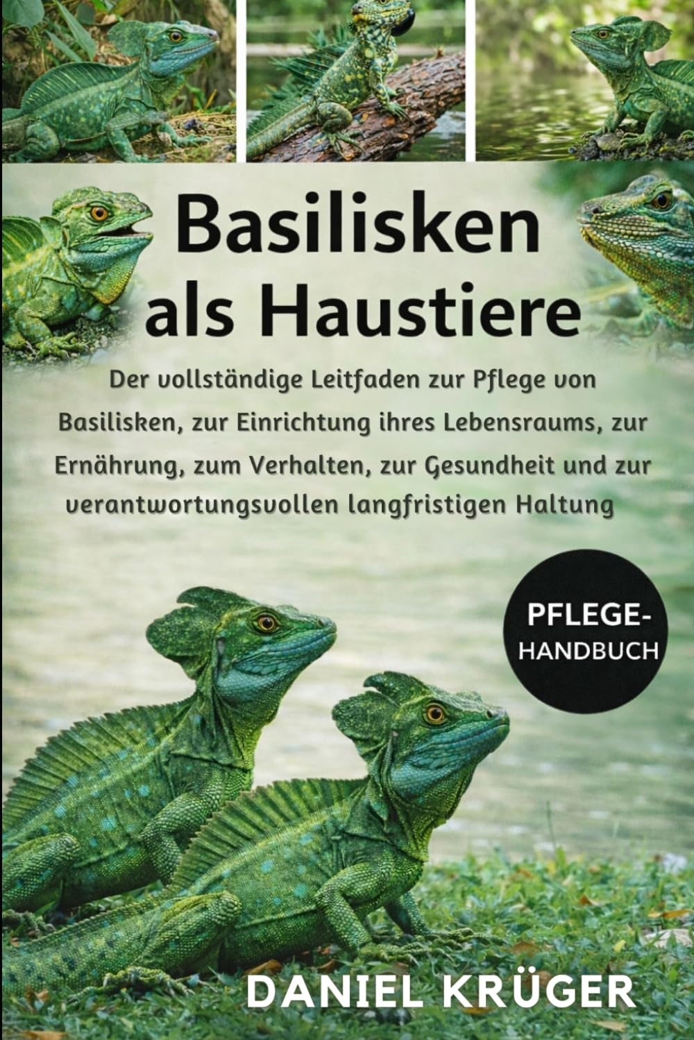 BASILISKEN ALS HAUSTIERE: Der vollständige Leitfaden zur Pflege von Basilisken, zur Einrichtung ihres Lebensraums, zur Ernährung, zum Verhalten, zur ... verantwortungsvollen langfristigen Haltung
