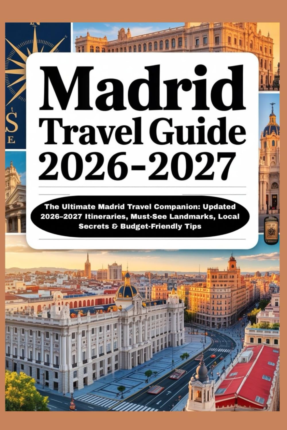 MADRID TRAVEL GUIDE 2026-2027: The Ultimate Madrid Travel Companion: Updated 2026–2027 Itineraries, Must-See Landmarks, Local Secrets & Budget-Friendly Tips