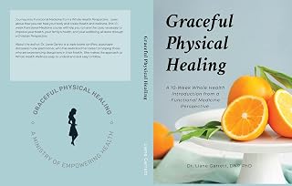 Graceful Physical Healing: A 10 Week Whole Health Introduction from a Functional Medicine Perspective