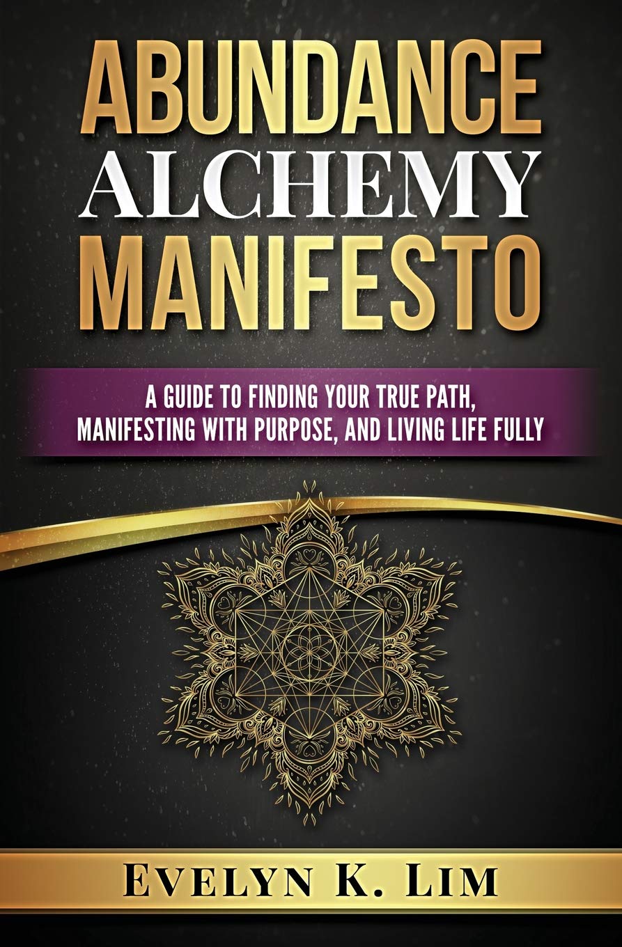 Abundance Alchemy Manifesto: A Guide to Finding Your True Path, Manifesting with Purpose, and Living Life Fully