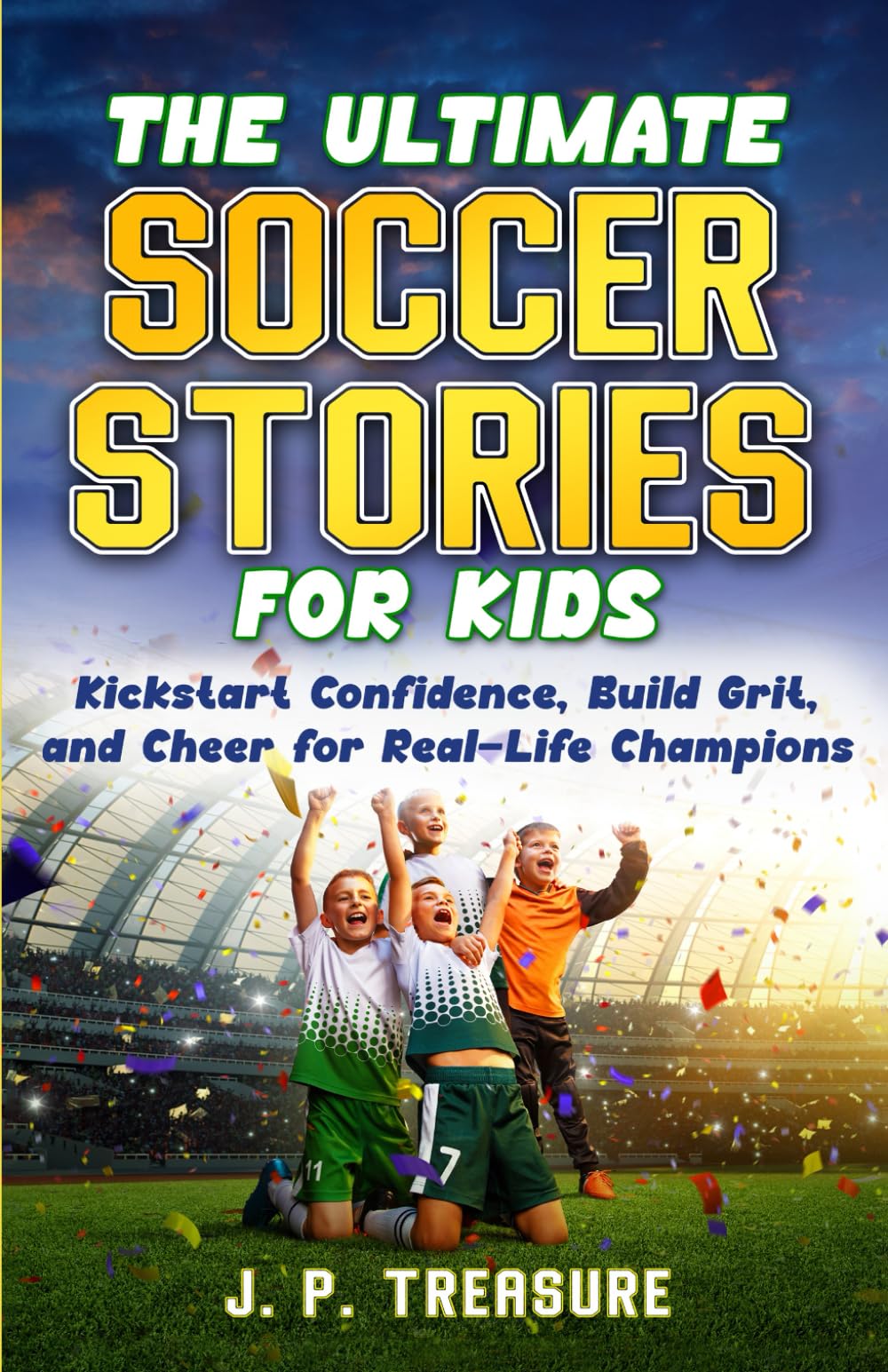 The Ultimate Soccer Stories for Kids: Kick-Start Confidence, Build Grit, and Cheer for Real-Life Champions: 1