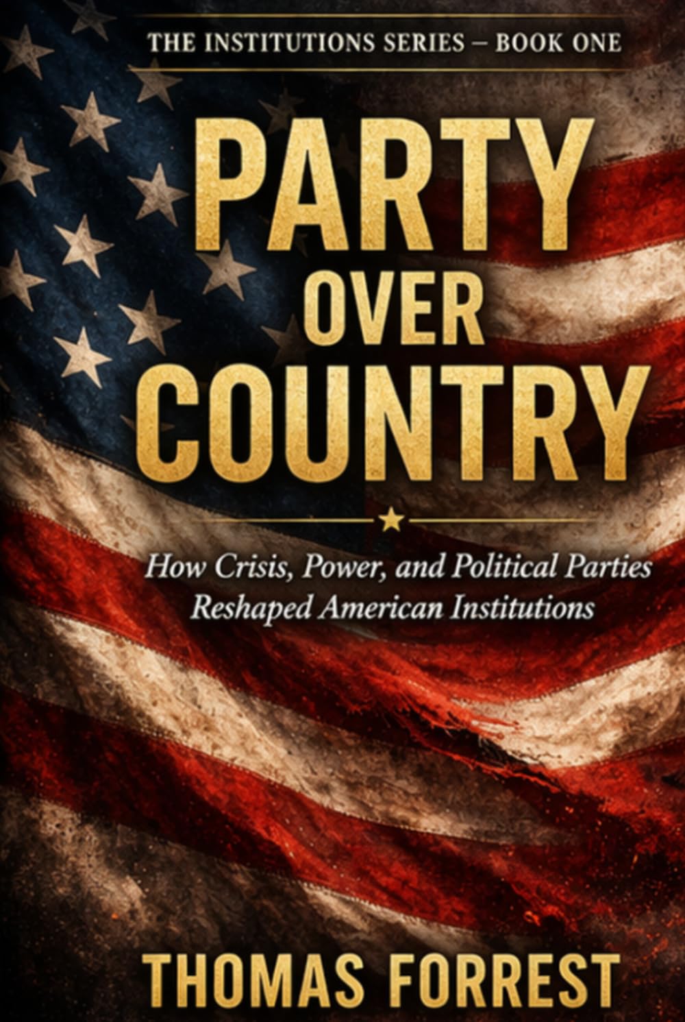 Party Over Country: How Crisis, Power, and Political Parties Reshaped American Institutions (The Institution Series)