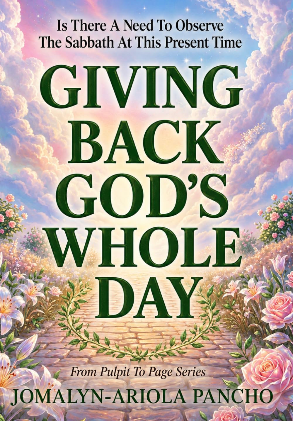 GIVING BACK GOD'S WHOLE DAY: Is There A Need To Observe the Sabbath At This Present Time? (From Pulpit To Page)