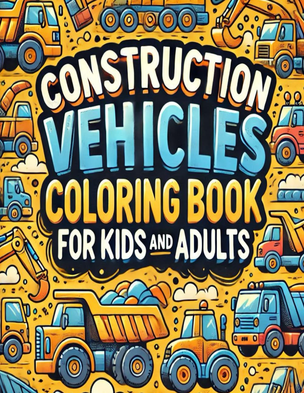 Construction Vehicles Coloring Book for Kids and Adults: Explore Cool Bulldozers, Dump Trucks, Cranes, Excavators, and More!