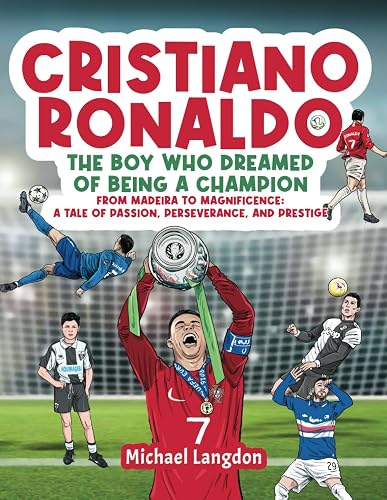 Cristiano Ronaldo - The Boy Who Dreamed of Being a Champion: From Madeira to Magnificence: A tale of Passion, Perseverance and Prestige