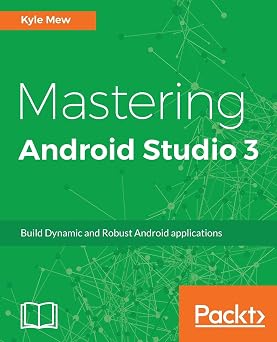 Mastering Android Studio 3 Build Dynamic and Robust Android applications