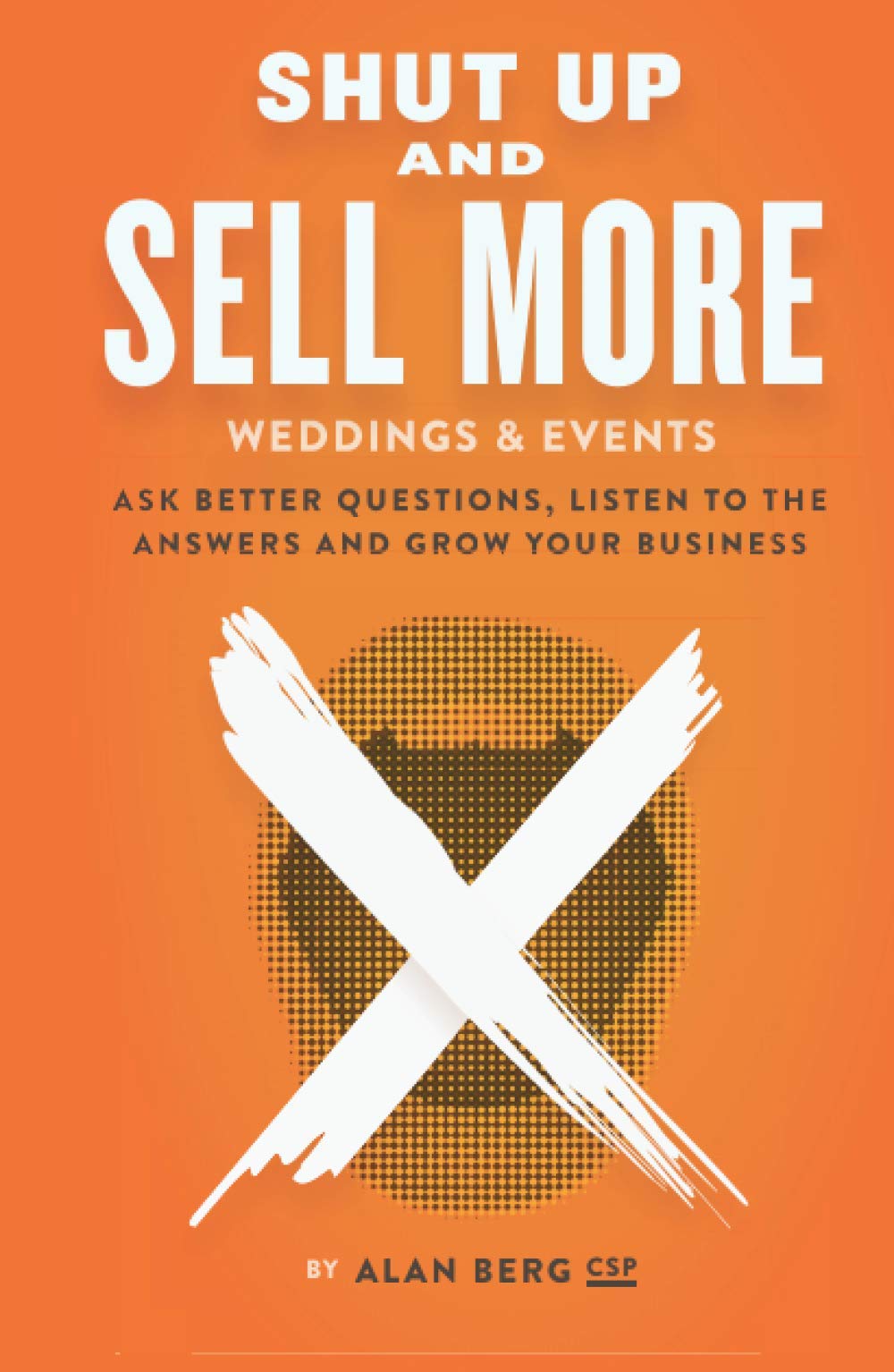 Shut Up and Sell More Weddings & Events: Ask better questions, listen to the answers and grow your business