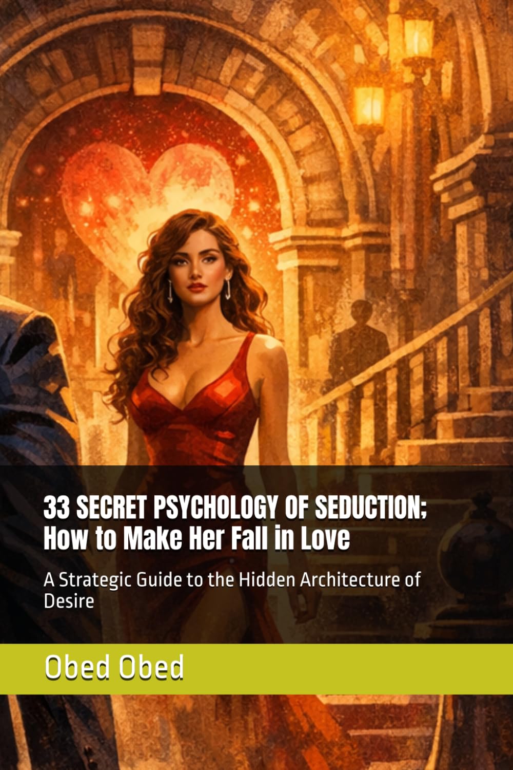 33 SECRET PSYCHOLOGY OF SEDUCTION; How to Make Her Fall in Love: A Strategic Guide to the Hidden Architecture of Desire