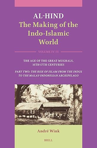 Al-Hind: The Making of the Indo-Islamic World: Volume IV: The Age of the Great Mughals, 16th-17th Centuries. Part Two: The Rise of Islam from the Indus to the Malay-Indonesian Archipelago