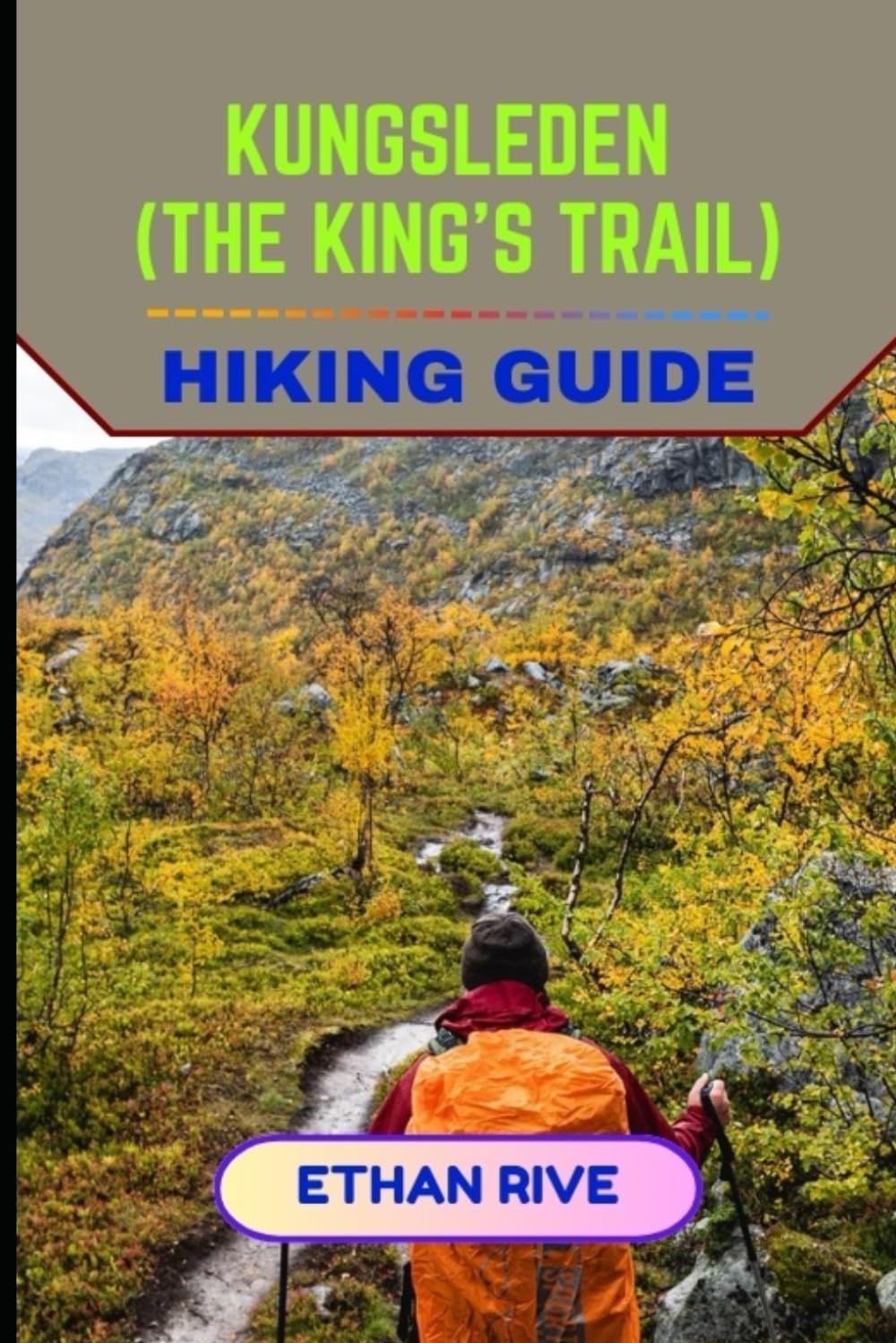 KUNGSLEDEN (THE KING’S TRAIL) HIKING GUIDE: 45 (Journeys Through Nature, Culture, and Timeless Landscapes)