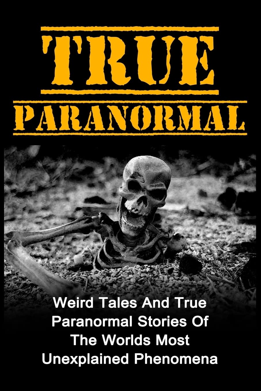 True Paranormal: Weird Tales And True Paranormal Stories Of The Worlds Most Unexplained Phenomena: Volume 1