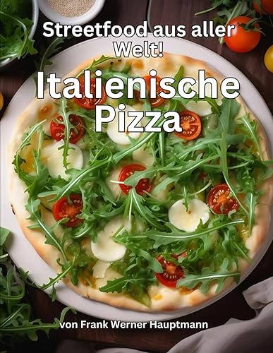 Streetfood aus aller Welt - Italienische Pizza: Lernen Sie im Rahmen unserer kulinarischen Weltreise in Band 14 die 25 beliebtesten italienischen Pizza Rezepte selbst zuhause zu backen!