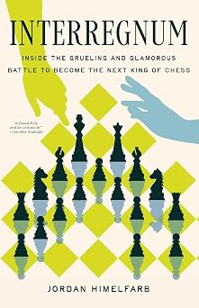 Interregnum Inside the Grueling and Glamorous Battle to Become the Next King of Chess