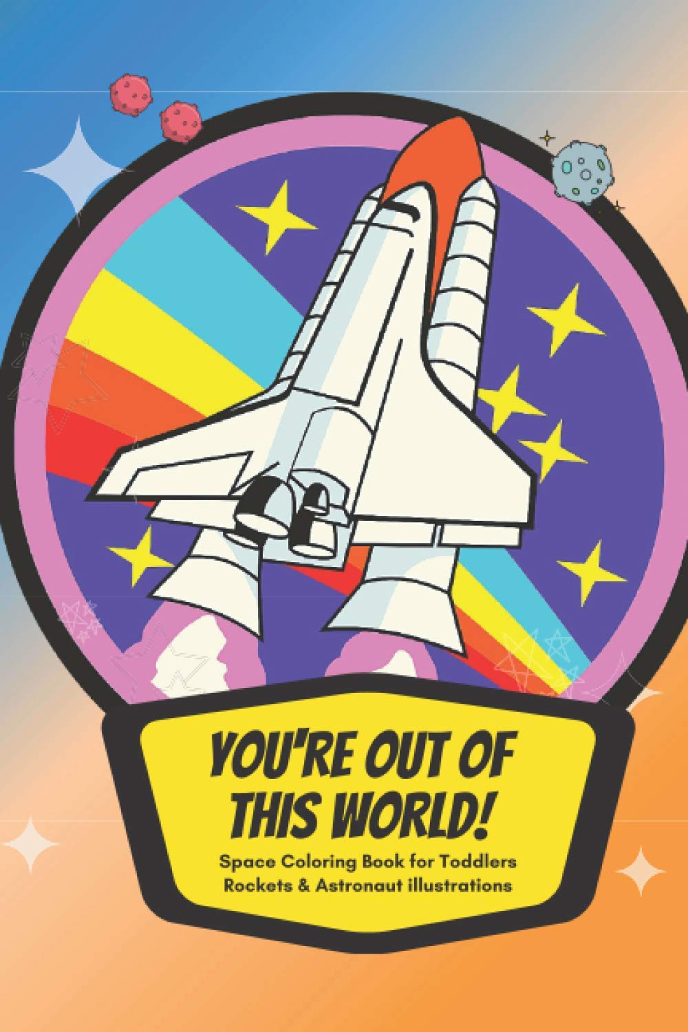 You're out of this world! Space Coloring Book for Toddlers - Rockets & Astronaut illustrations: Fun & Educational Colouring Book for Little Children