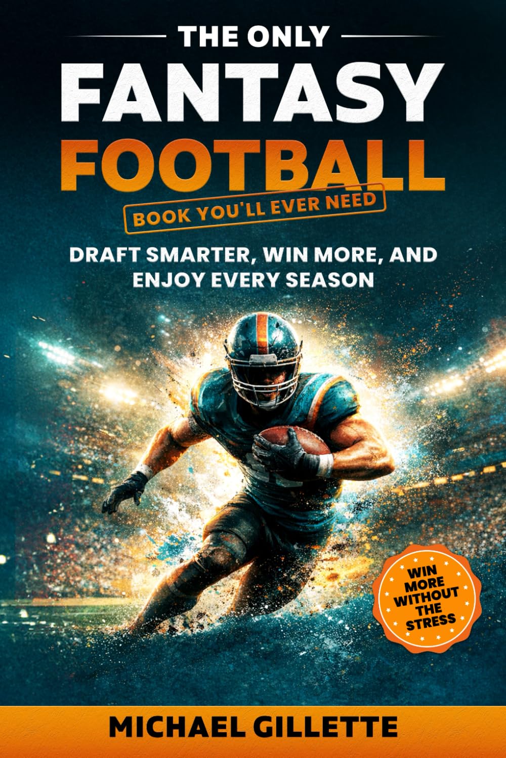 THE ONLY FANTASY FOOTBALL BOOK YOU'LL EVER NEED: DRAFT SMARTER, WIN MORE, AND ENJOY EVERY SEASON