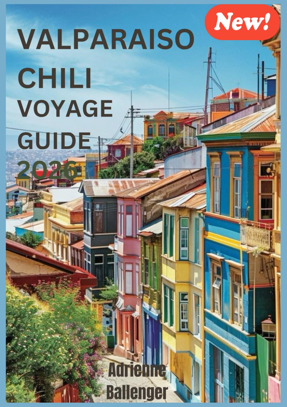 VALPARAISO CHILI VOYAGE GUIDE 2026: À la découverte de la beauté tranquille et des recoins secrets des merveilles côtières du Chili