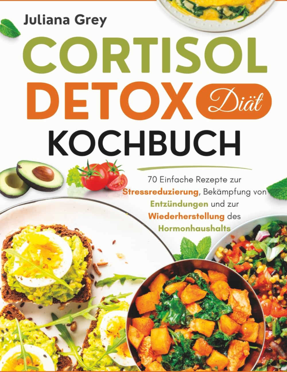 Cortisol Detox Diät Kochbuch: 70 Einfache Rezepte zur Stressreduzierung, Bekämpfung von Entzündungen und zur Wiederherstellung des Hormonhaushalts
