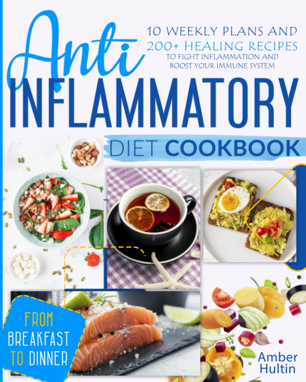 ANTI-INFLAMMATORY DIET COOKBOOK: 10 Weekly Plans and 200+ Healing Recipes to Fight Inflammation and Boost Your Immune System, from Breakfast to Dinner