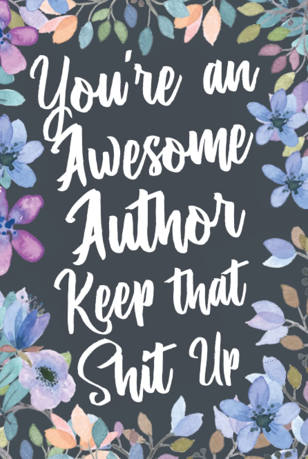 You're An Awesome Author Keep That Shit Up: Funny Joke Appreciation & Encouragement Gift Idea for Authors. Thank You Gag Notebook Journal & Sketch Diary Present.
