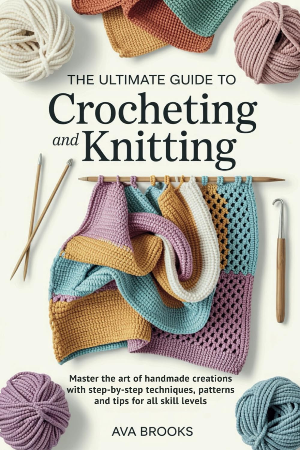The Ultimate Guide to CROCHETING and KNITTING: Master the Art of Handmade Creations with Step-by-Step Techniques, Patterns, and Tips for All Skill Levels