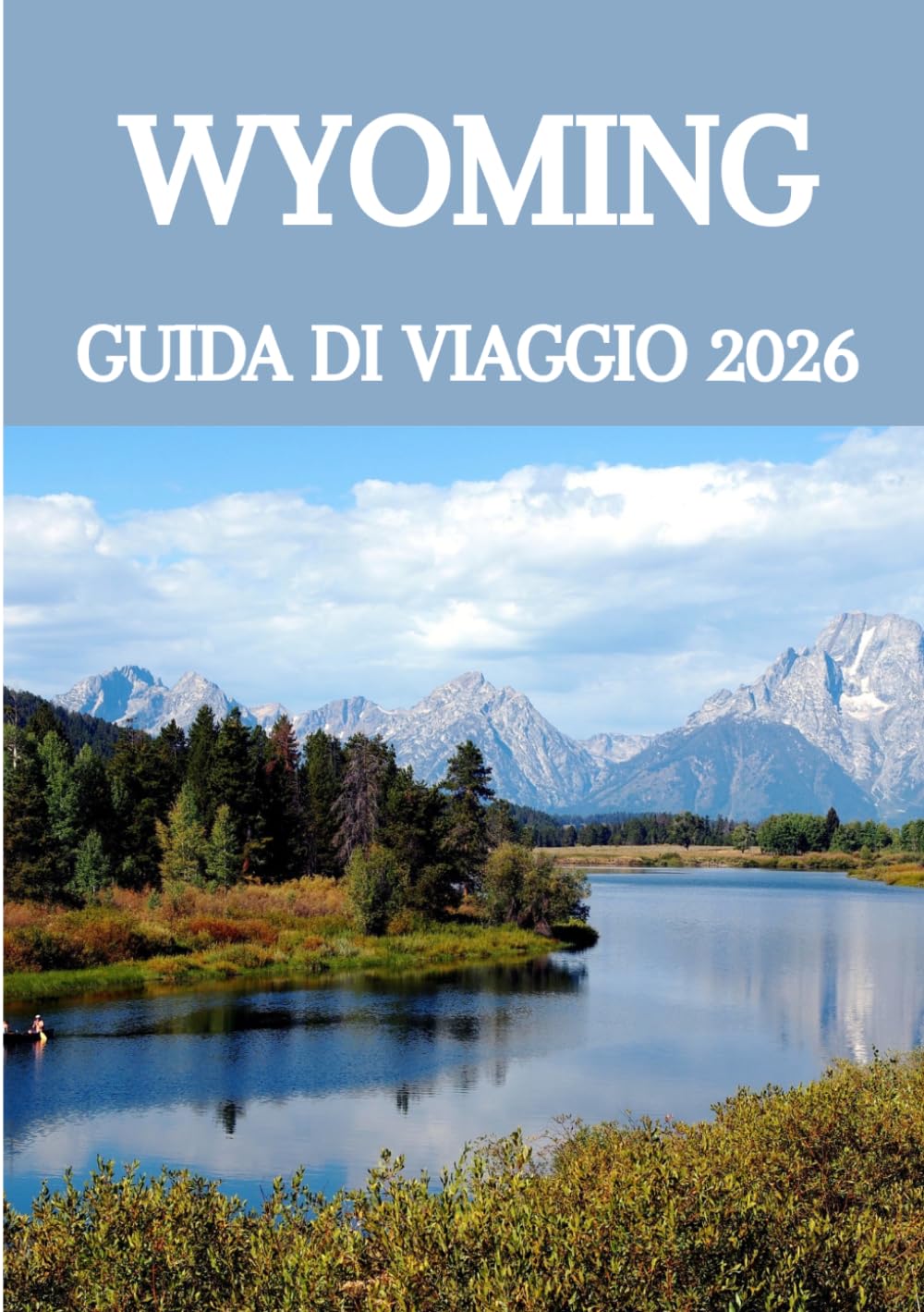 WYOMING GUIDA DI VIAGGIO 2026: Esplora Yellowstone, vive fughe in montagna, scopri il fascino delle piccole città, assapora la cucina locale e vive epici viaggi on the road come un abitante del posto.