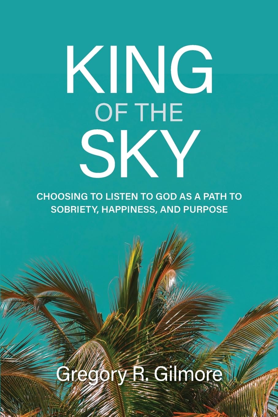 King of the Sky: Choosing to Listen to God as a Path to Sobriety, Happiness, and Purpose      Paperback – March 6, 2025