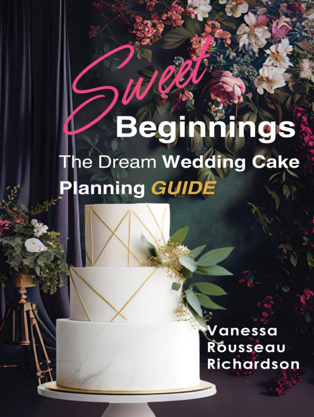 Sweet Beginnings. The Dream Wedding Cake Planning Guide