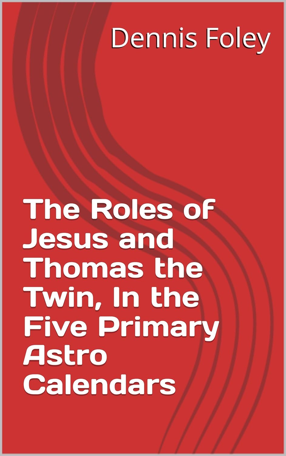 The Roles of Jesus and Thomas the Twin, In the Five Primary Astro Calendars (The True Christ Revealed Book 2)      Kindle Edition
