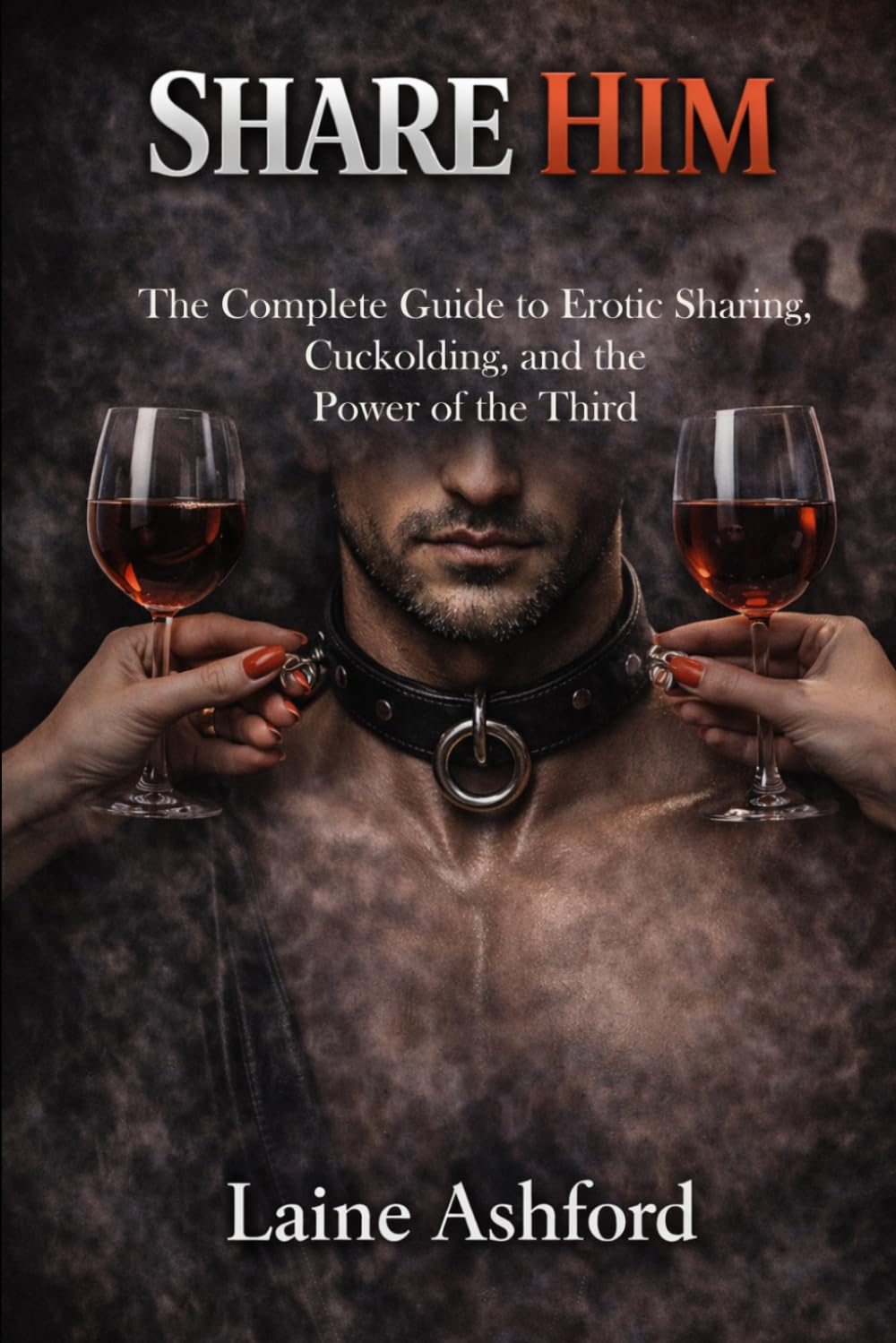 SHARE HIM: The Complete Guide to Erotic Sharing, Cuckolding, and the Power of the Third (TRAIN HIM)