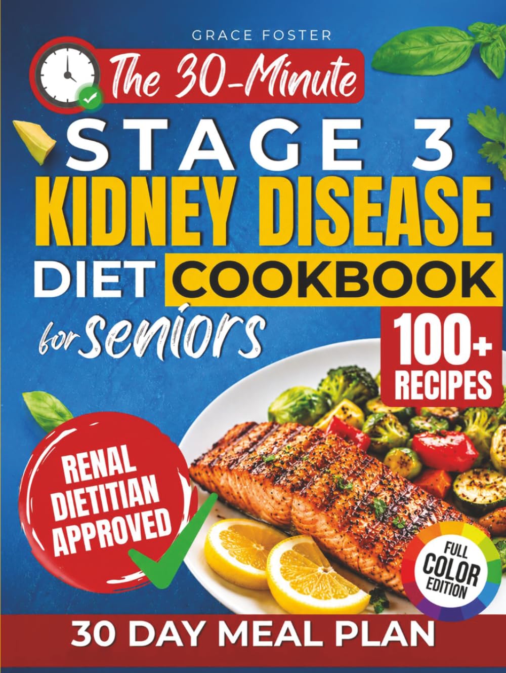The 30-Minute Stage 3 Kidney Disease Diet Cookbook for Seniors: 100+ Fast & Flavorful Renal-Friendly Recipes with a 30-Day Plan to Support Kidney Health, Manage CKD, and Eliminate Mealtime Confusion