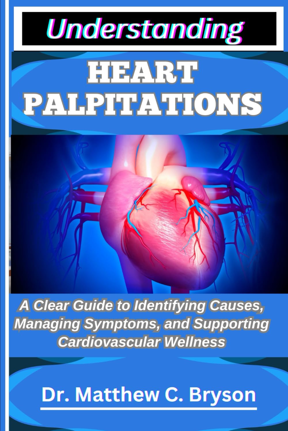 UNDERSTANDING HEART PALPITATIONS: A Clear Guide to Identifying Causes, Managing Symptoms, and Supporting Cardiovascular Wellness