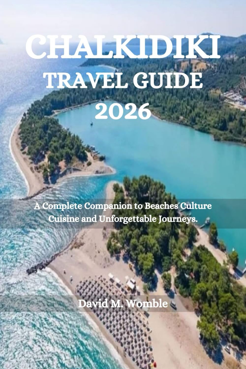 CHALKIDIKI TRAVEL GUIDE 2026: A Complete Companion to Beaches Culture Cuisine and Unforgettable Journeys.
