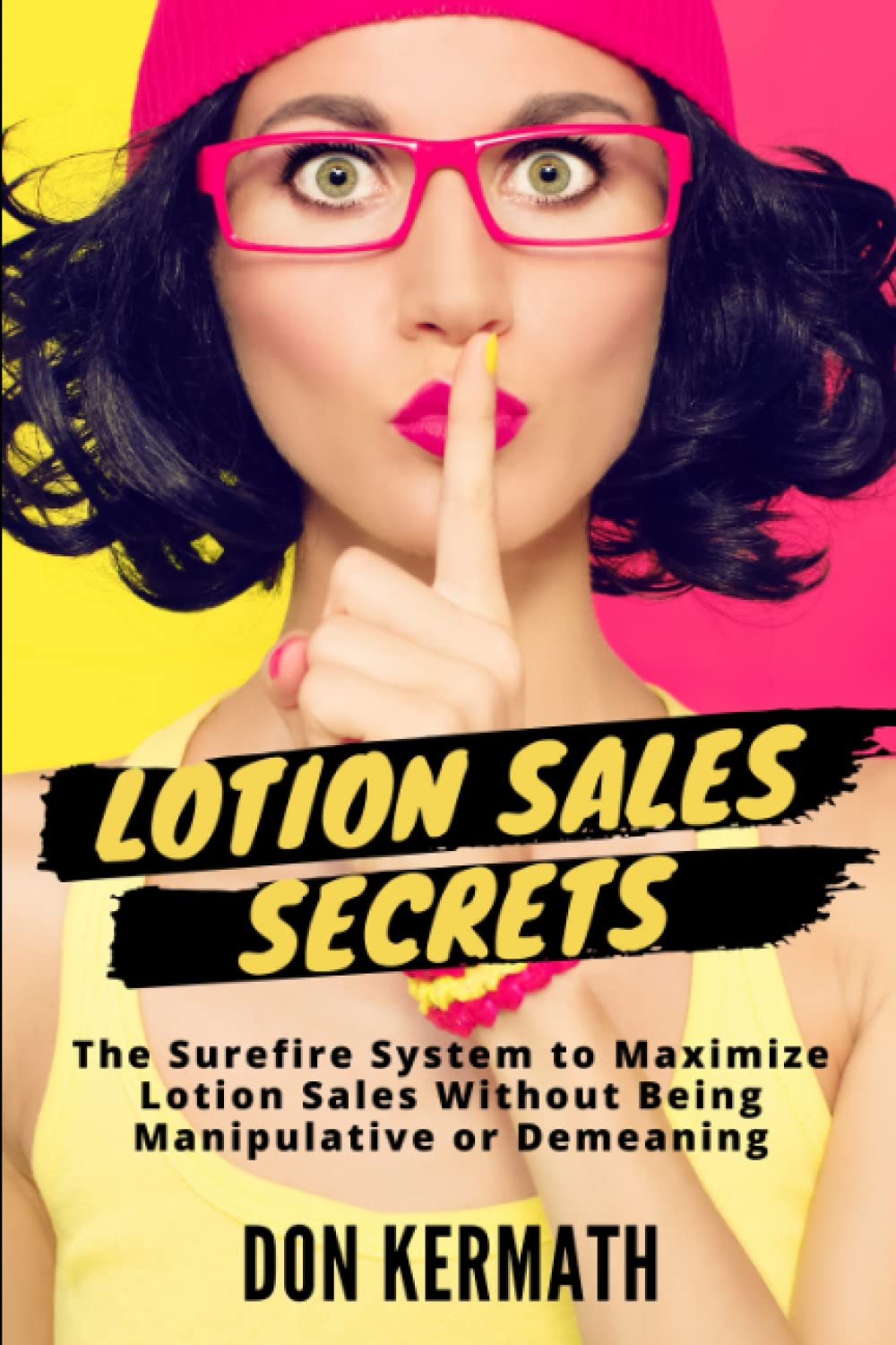 Lotion Sales Secrets: The Surefire System to Maximize Lotion Sales without Being Manipulative or Demeaning