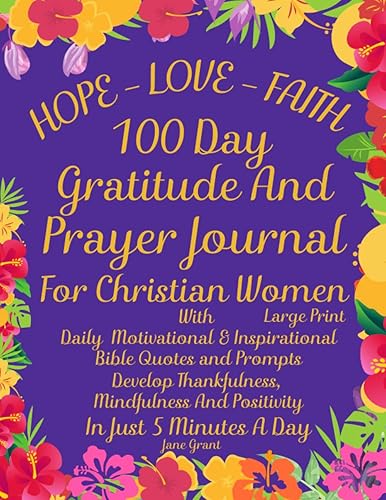 Hope - Faith - Love 100 Day Gratitude And Prayer Journal For Christian Women: Large Print: Daily Motivational &amp; Inspirational Bible Quotes &amp; Prompts ... Cultivate an Attitude Of Gratitude