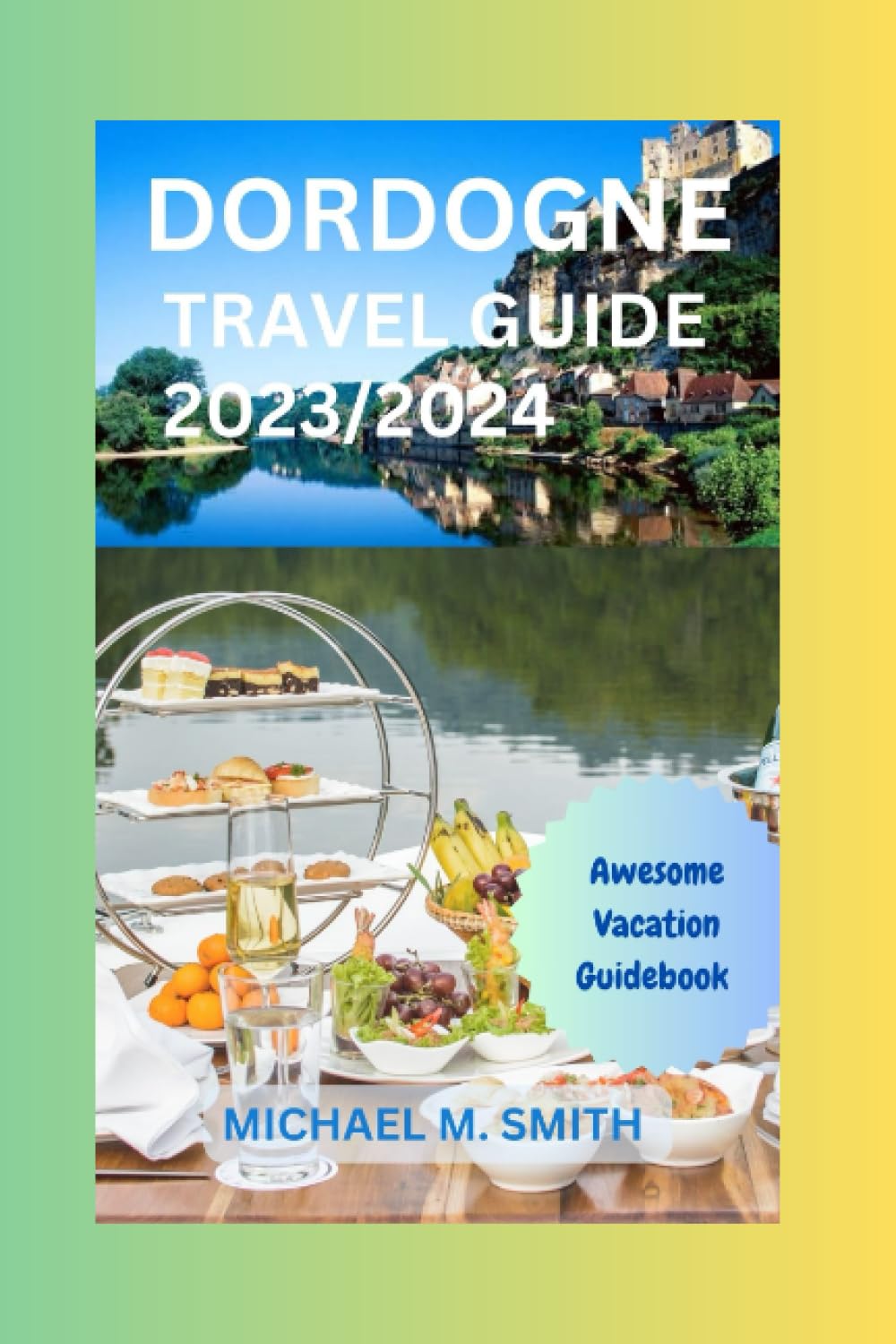 Dordogne Travel Guide 2023/2024: Explore Dordogne's Hidden Gems, Best Places to Visit, Tourist Attractions, Dordogne Itinerary, Vacation Tips and ... and Costs... (TRAVEL GUIDE BOOKS)