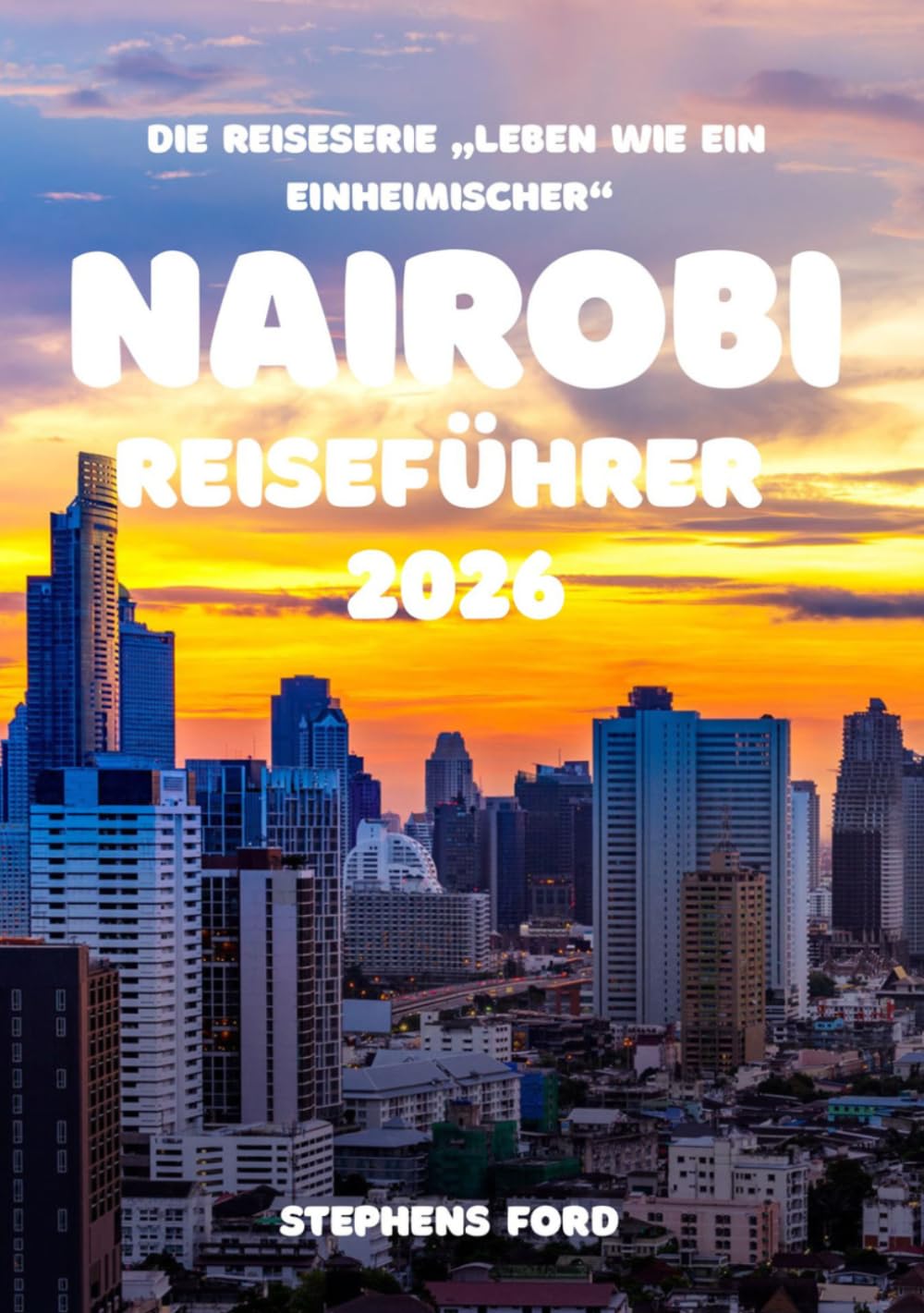 NAIROBI REISEFÜHRER 2026: Eine Insider-Erkundung von Nairobis Stadtvierteln, Märkten, Verkehrsmitteln und dem städtischen Leben (Die Reisereihe „Leben wie ein Einheimischer“)