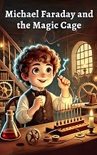 Michael Faraday and the Magic Cage: A Fun and Educational Children’s Story About Electricity, Magnetism, and the Faraday Cage – A STEM Learning Book ... Ages 8-12 (Genius Inventors for Curious Kids)