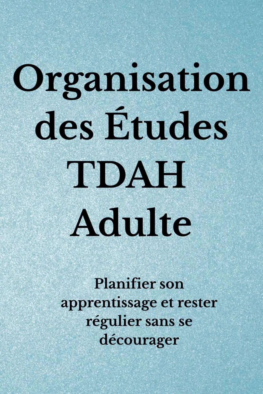 Organisation des Études TDAH Adulte: Planifier son apprentissage et rester régulier sans se décourager