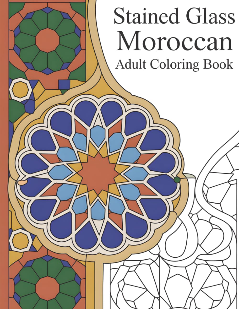 Stained Glass Moroccan: An Adult Coloring Book Featuring 40 Geometric Islamic Tile and Mosaic Patterns Inspired by Moroccan Architecture for Relaxation and Mindfulness