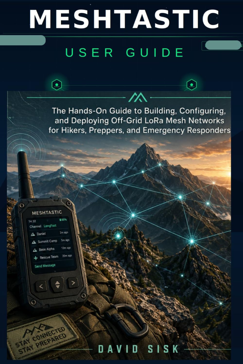 MESHTASTIC USER GUIDE: The Hands-On Guide to Building, Configuring, and Deploying Off-Grid LoRa Mesh Networks for Hikers, Preppers, and Emergency Responders