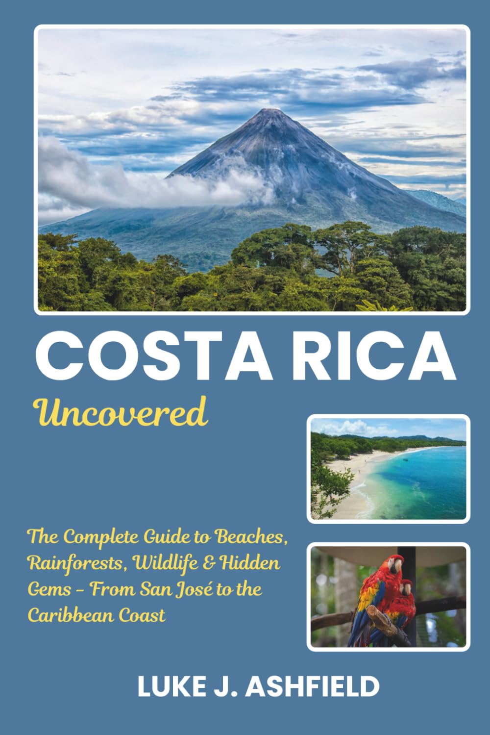 Costa Rica uncovered: The Complete Guide to Beaches, Rainforests, Wildlife & Hidden Gems - From San José to the Caribbean Coast