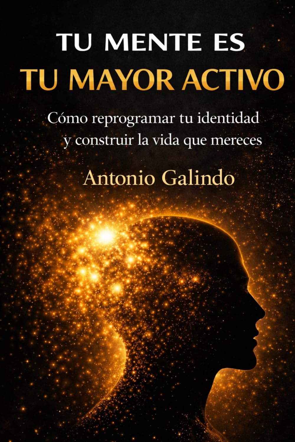 Tu Mente Es Tu Mayor Activo: Reprograma tu identidad, domina tus decisiones y construye tu libertad financiera