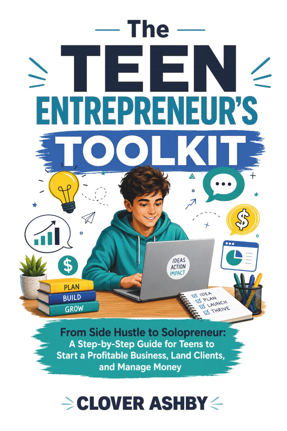The Teen Entrepreneur’s Toolkit: From Side Hustle to Solopreneur- A Step‑by‑Step Guide for Teens to Start a Profitable Business, Land Clients, and Manage Money