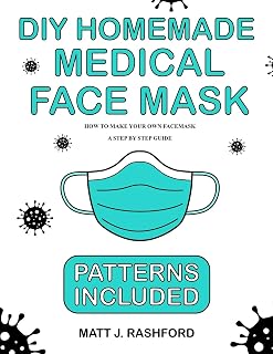 DIY HOMEMADE MEDICAL FACE MASK: HOW TO MAKE YOUR OWN FACE MASK - A STEP BY STEP GUIDE INCLUDING PATTERNS
