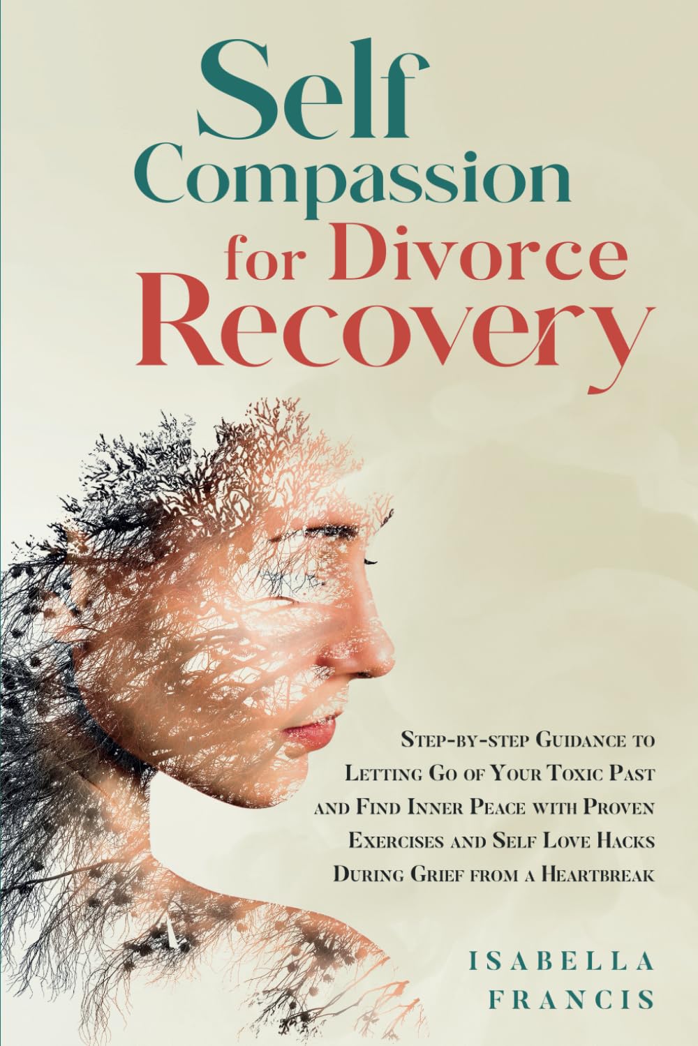 Self-Compassion for Divorce Recovery: Step-by-step Guidance to letting Go of Your Toxic Past and Find Inner Peace with Proven Exercises and Self Love ... (Healing For Relationships & Marriages)