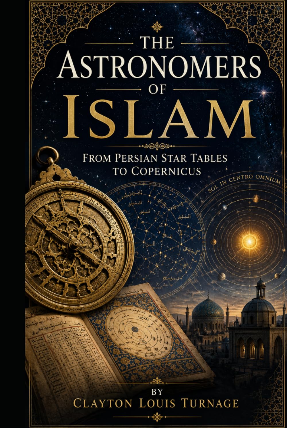 The Astronomers of Islam: From Persian Star Tables to Copernicus (Before the Renaissance: Persia, Islam, and the Hidden Origins of Western Genius)