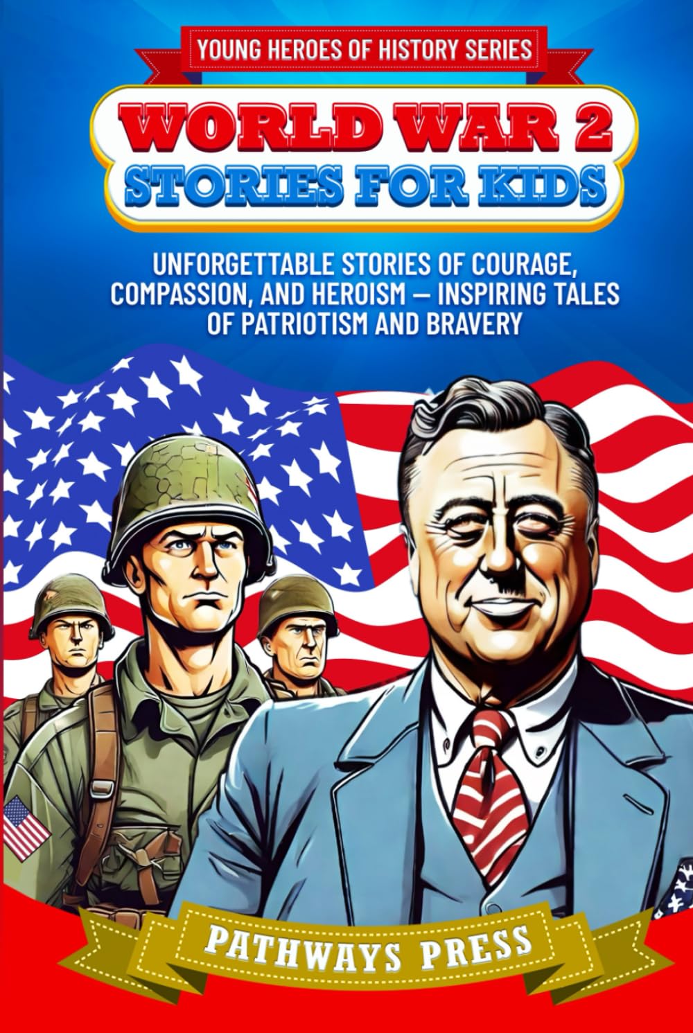 World War 2 Stories for Kids: Unforgettable Stories of Courage, Compassion, and Heroism — Inspiring Tales of Patriotism and Bravery (Young Heroes of History)