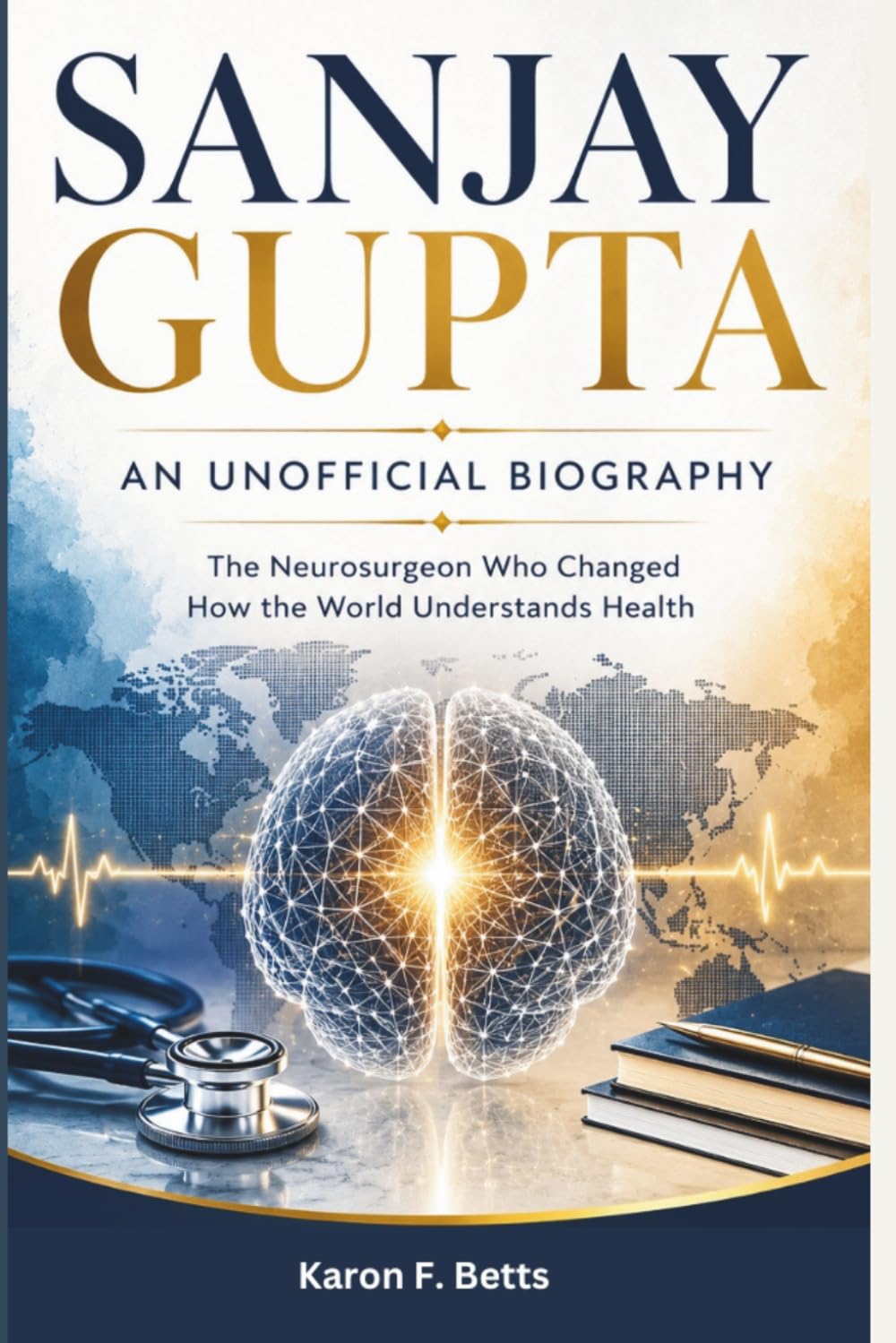 SANJAY GUPTA: AN UNOFFICIAL BIOGRAPHY: The Neurosurgeon Who Changed How the World Understands Health
